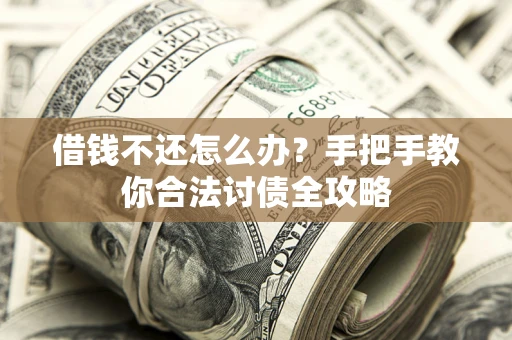 北京借钱不还怎么办？手把手教你合法讨债全攻略