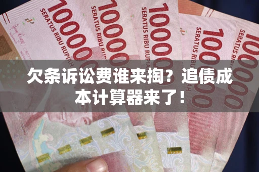 北京欠条诉讼费谁来掏？追债成本计算器来了！