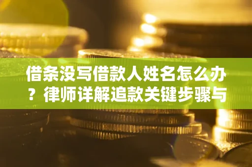 北京借条没写借款人姓名怎么办？律师详解追款关键步骤与证据链构建