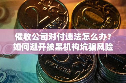北京催收公司对付违法怎么办？如何避开被黑机构坑骗风险