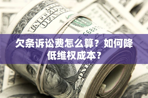 北京欠条诉讼费怎么算？如何降低维权成本？