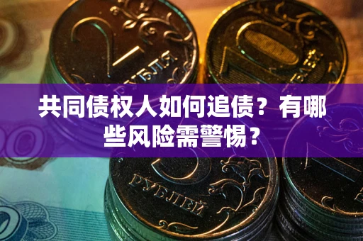 北京共同债权人如何追债？有哪些风险需警惕？