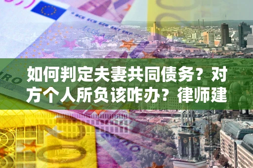 北京如何判定夫妻共同债务？对方个人所负该咋办？律师建议