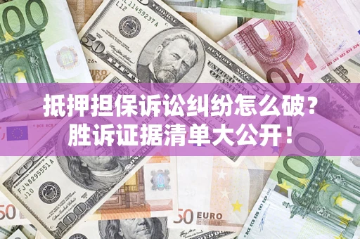 北京抵押担保诉讼纠纷怎么破？胜诉证据清单大公开！