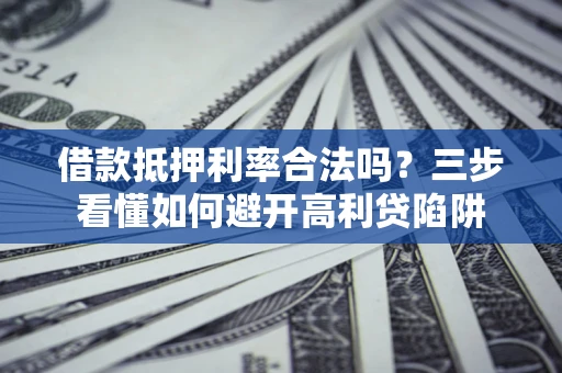 北京借款抵押利率合法吗？三步看懂如何避开高利贷陷阱