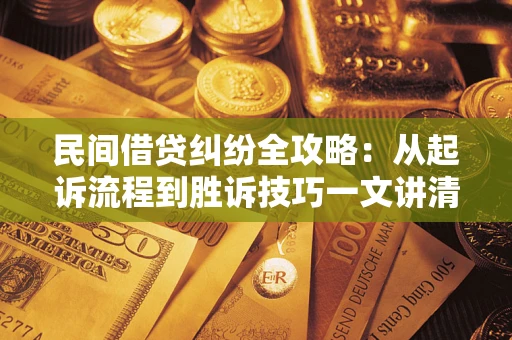 北京民间借贷纠纷全攻略：从起诉流程到胜诉技巧一文讲清