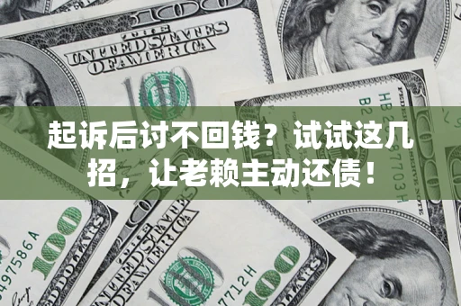北京起诉后讨不回钱？试试这几招，让老赖主动还债！