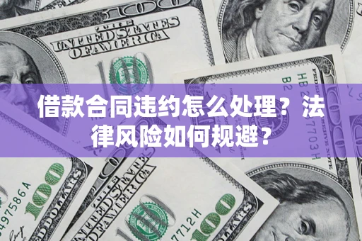 北京借款合同违约怎么处理？法律风险如何规避？