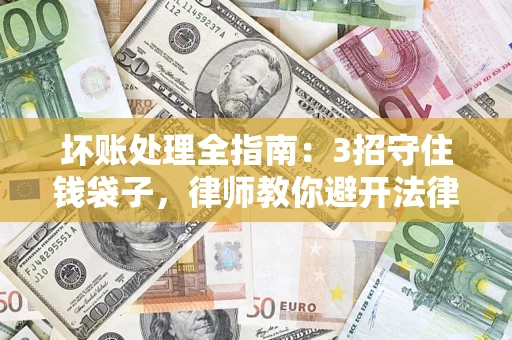 北京坏账处理全指南：3招守住钱袋子，律师教你避开法律雷区