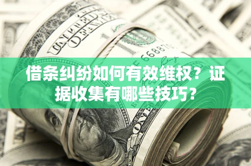 北京借条纠纷如何有效维权？证据收集有哪些技巧？