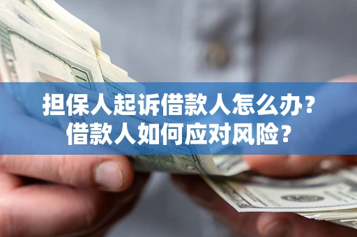北京担保人起诉借款人怎么办？借款人如何应对风险？