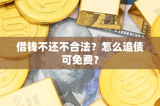 北京借钱不还不合法？怎么追债可免费？
