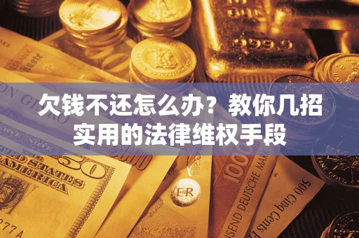北京欠钱不还怎么办？教你几招实用的法律维权手段