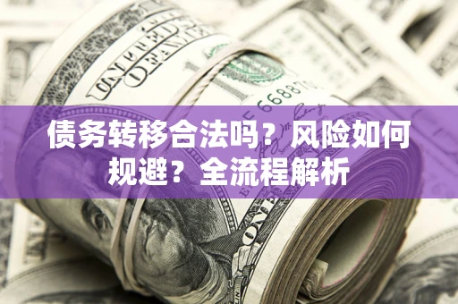 北京债务转移合法吗？风险如何规避？全流程解析