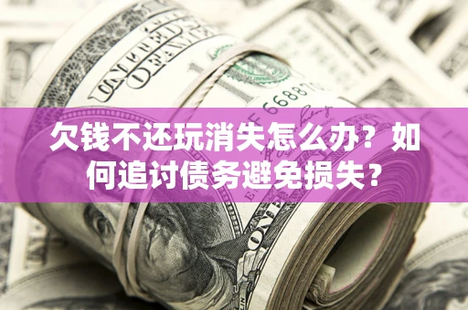 北京欠钱不还玩消失怎么办？如何追讨债务避免损失？