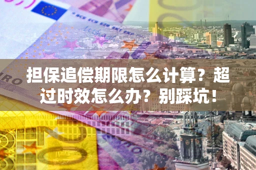 北京担保追偿期限怎么计算？超过时效怎么办？别踩坑！