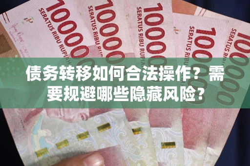 北京债务转移如何合法操作？需要规避哪些隐藏风险？
