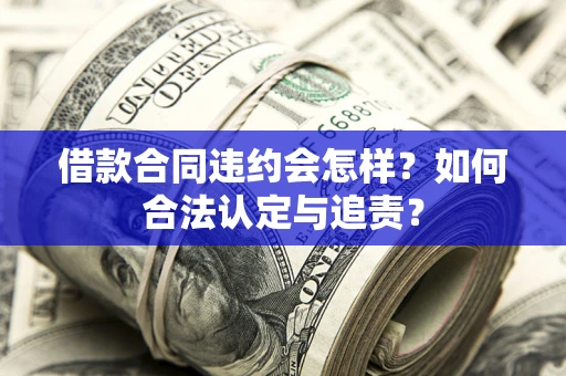 北京借款合同违约会怎样？如何合法认定与追责？