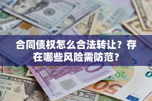 北京合同债权怎么合法转让？存在哪些风险需防范？