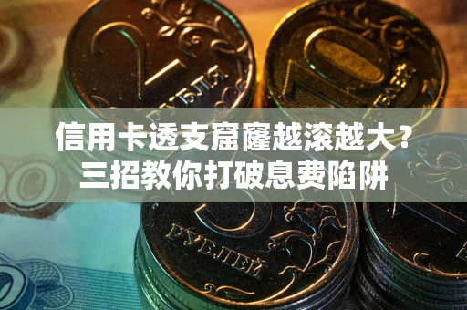 北京信用卡透支窟窿越滚越大？三招教你打破息费陷阱