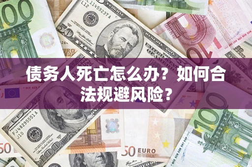 北京债务人死亡怎么办？如何合法规避风险？