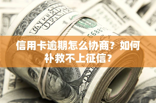 北京信用卡逾期怎么协商？如何补救不上征信？
