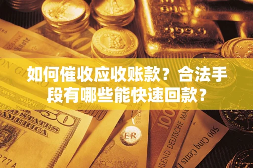 北京如何催收应收账款？合法手段有哪些能快速回款？