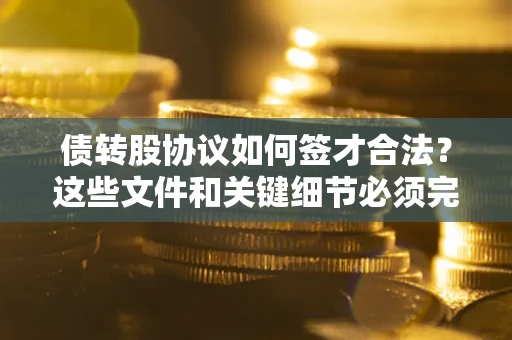 北京债转股协议如何签才合法？这些文件和关键细节必须完整