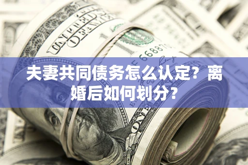 北京夫妻共同债务怎么认定？离婚后如何划分？