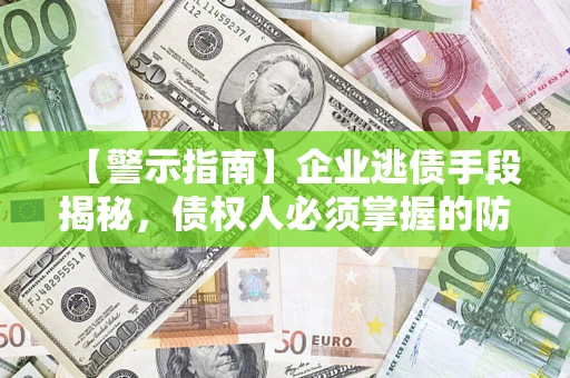 北京【警示指南】企业逃债手段揭秘，债权人必须掌握的防坑宝典