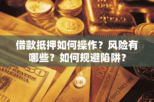 北京借款抵押如何操作?风险有哪些?如何规避陷阱? 北京借款抵押如何操作?风险有哪些?如何规避陷阱?
