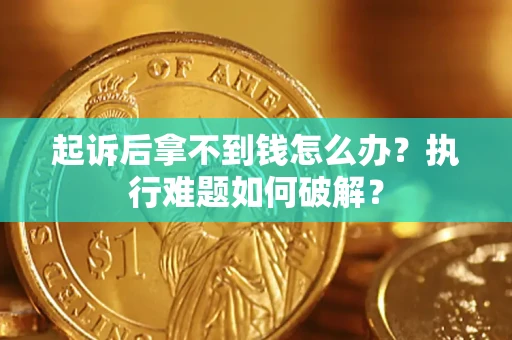 北京起诉后拿不到钱怎么办?执行难题如何破解? 北京起诉后拿不到钱怎么办?执行难题如何破解?