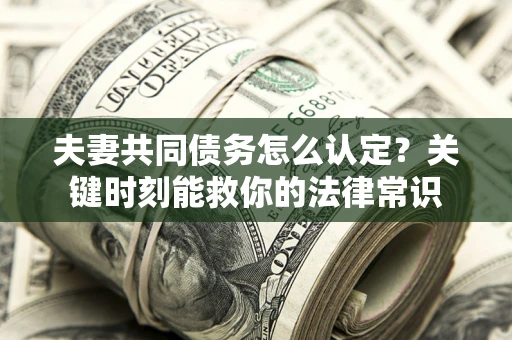 北京夫妻共同债务怎么认定？关键时刻能救你的法律常识
