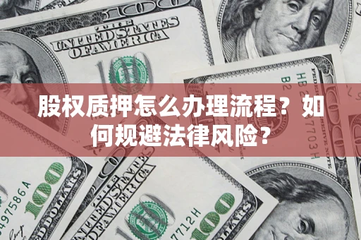 北京股权质押怎么办理流程？如何规避法律风险？