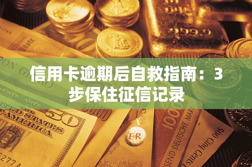 北京信用卡逾期后自救指南：3步保住征信记录