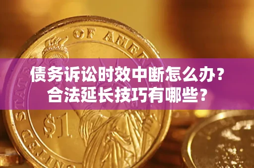北京债务诉讼时效中断怎么办？合法延长技巧有哪些？