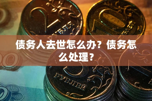 北京债务人去世怎么办？债务怎么处理？