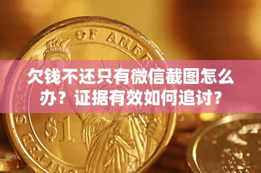北京欠钱不还只有微信截图怎么办？证据有效如何追讨？
