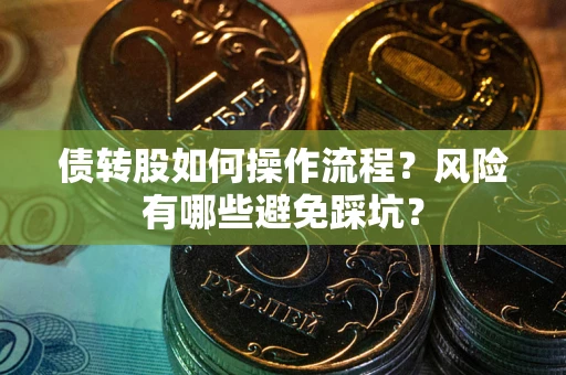 北京债转股如何操作流程?风险有哪些避免踩坑? 北京债转股如何操作流程?风险有哪些避免踩坑?