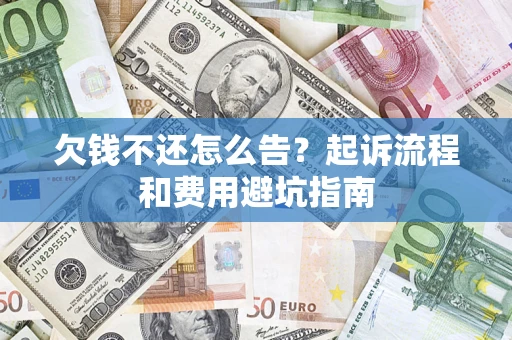 北京欠钱不还怎么告?起诉流程和费用避坑指南 北京欠钱不还怎么告?起诉流程和费用避坑指南
