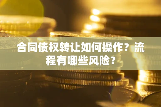 北京合同债权转让如何操作？流程有哪些风险？