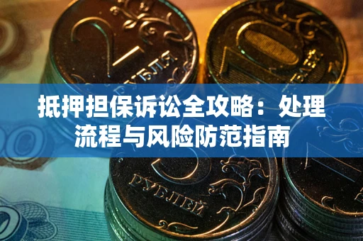 北京抵押担保诉讼全攻略：处理流程与风险防范指南