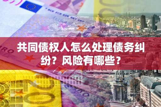 北京共同债权人怎么处理债务纠纷？风险有哪些？