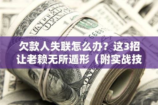 北京欠款人失联怎么办？这3招让老赖无所遁形（附实战技巧）