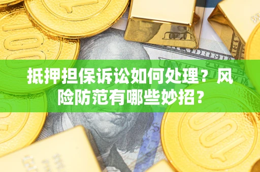 北京抵押担保诉讼如何处理？风险防范有哪些妙招？
