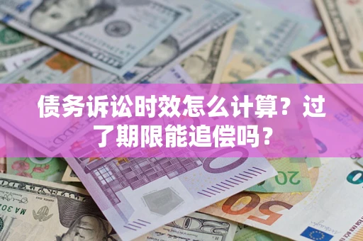 北京债务诉讼时效怎么计算？过了期限能追偿吗？