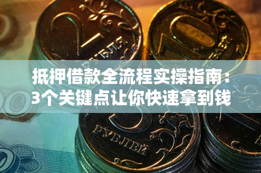 北京抵押借款全流程实操指南：3个关键点让你快速拿到钱