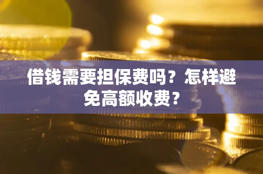 北京借钱需要担保费吗？怎样避免高额收费？