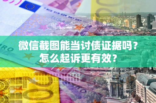 北京微信截图能当讨债证据吗？怎么起诉更有效？