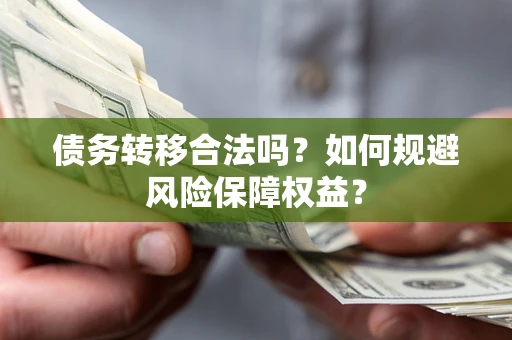 北京债务转移合法吗？如何规避风险保障权益？